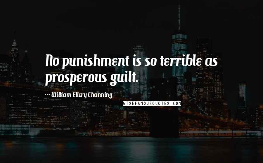 William Ellery Channing Quotes: No punishment is so terrible as prosperous guilt.