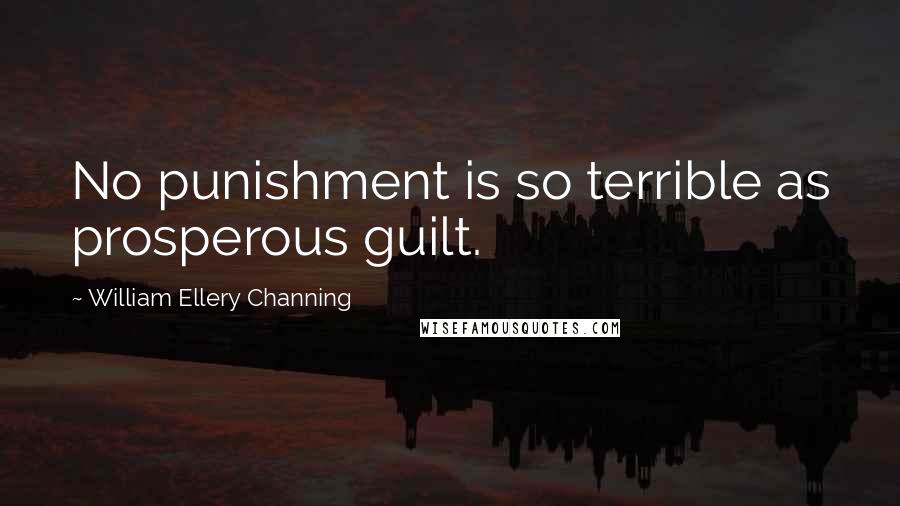 William Ellery Channing Quotes: No punishment is so terrible as prosperous guilt.