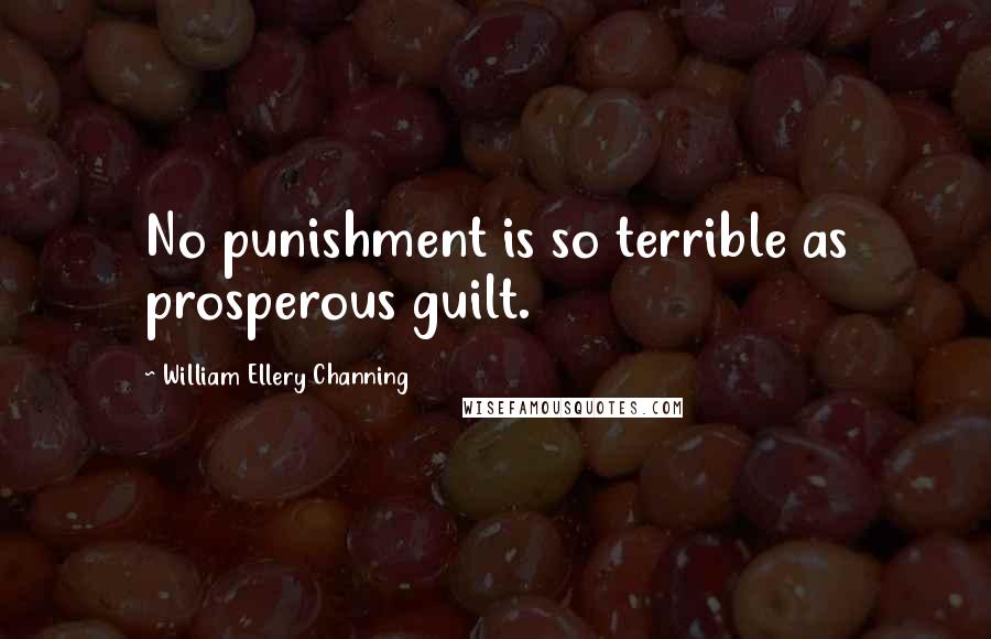 William Ellery Channing Quotes: No punishment is so terrible as prosperous guilt.