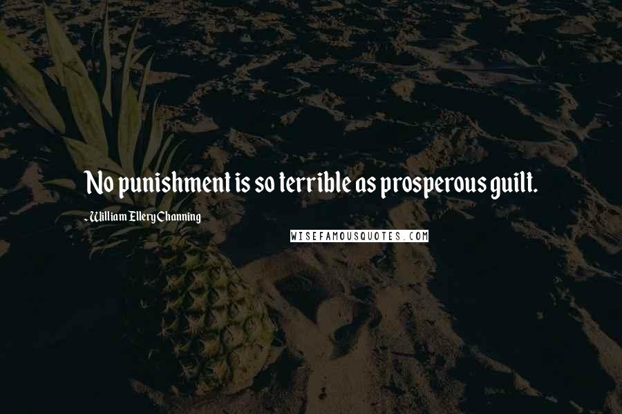 William Ellery Channing Quotes: No punishment is so terrible as prosperous guilt.