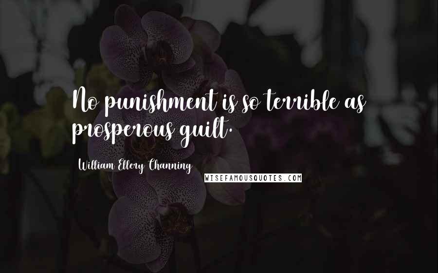 William Ellery Channing Quotes: No punishment is so terrible as prosperous guilt.