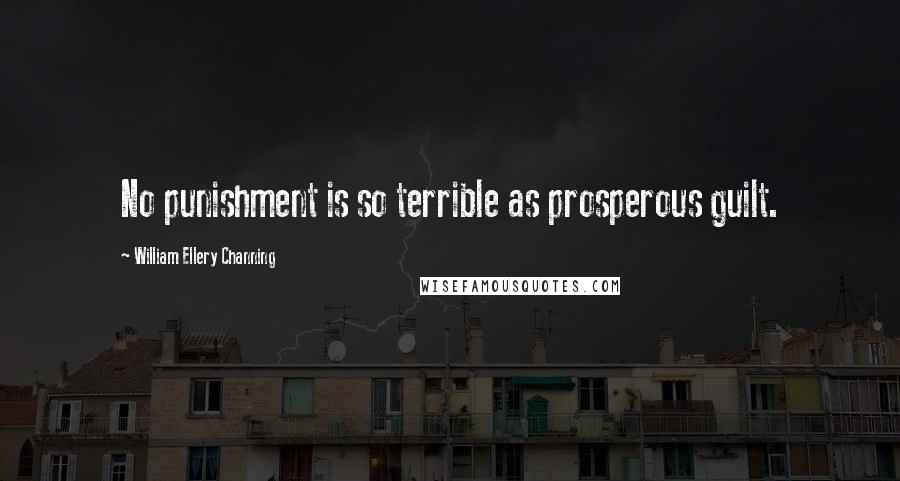 William Ellery Channing Quotes: No punishment is so terrible as prosperous guilt.
