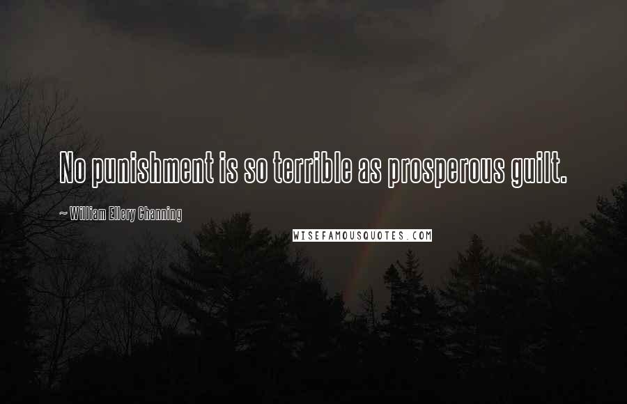 William Ellery Channing Quotes: No punishment is so terrible as prosperous guilt.