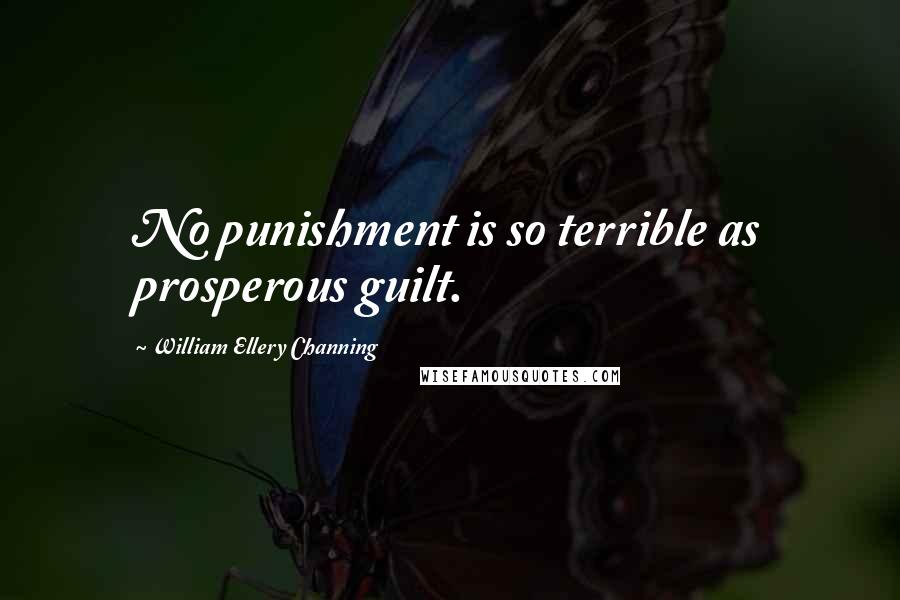 William Ellery Channing Quotes: No punishment is so terrible as prosperous guilt.