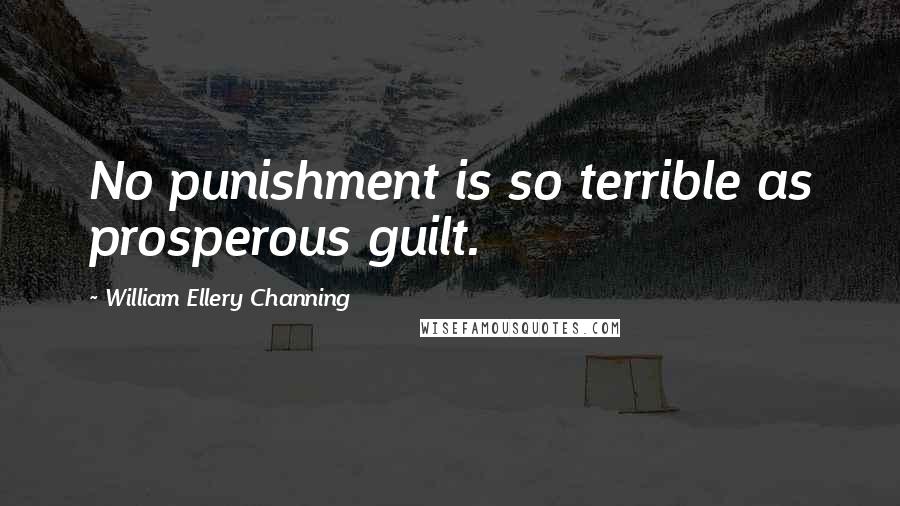 William Ellery Channing Quotes: No punishment is so terrible as prosperous guilt.