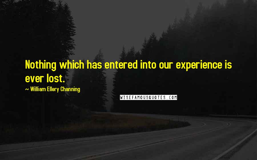 William Ellery Channing Quotes: Nothing which has entered into our experience is ever lost.