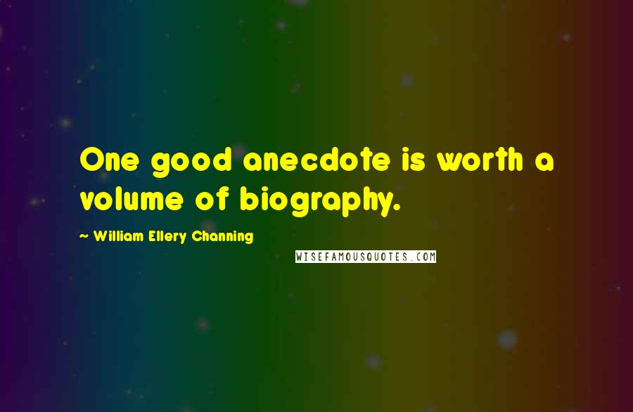 William Ellery Channing Quotes: One good anecdote is worth a volume of biography.