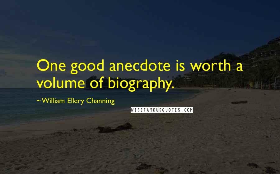 William Ellery Channing Quotes: One good anecdote is worth a volume of biography.