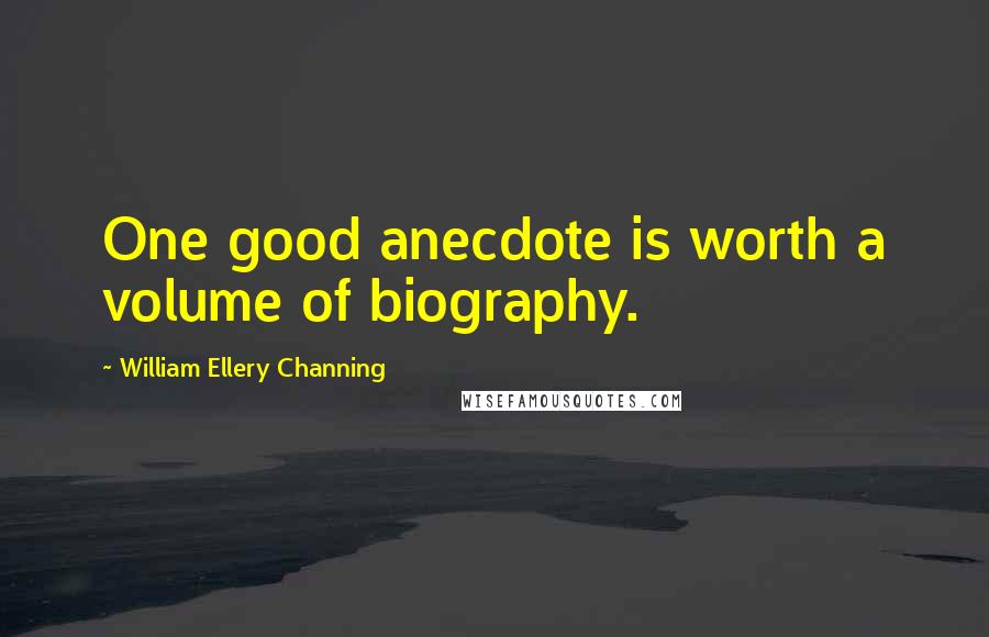 William Ellery Channing Quotes: One good anecdote is worth a volume of biography.