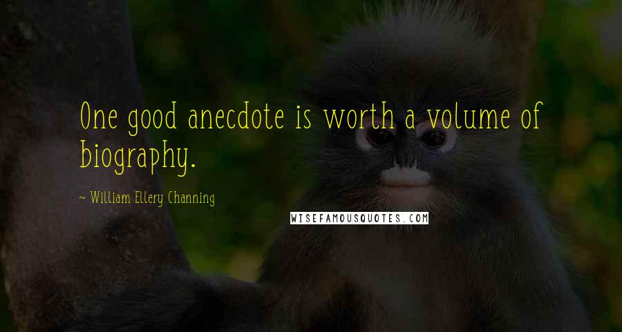 William Ellery Channing Quotes: One good anecdote is worth a volume of biography.