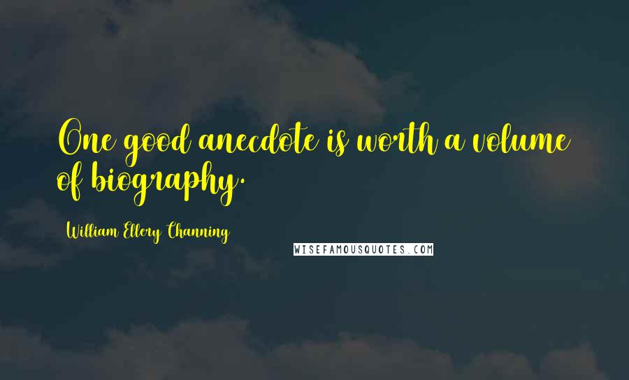 William Ellery Channing Quotes: One good anecdote is worth a volume of biography.