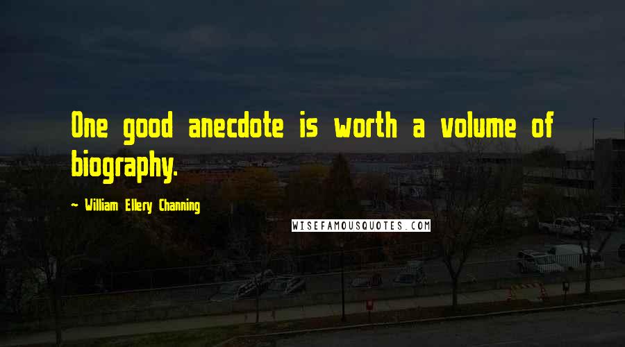 William Ellery Channing Quotes: One good anecdote is worth a volume of biography.