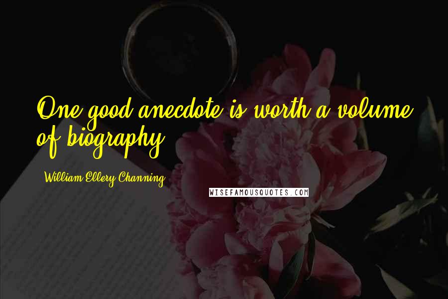 William Ellery Channing Quotes: One good anecdote is worth a volume of biography.