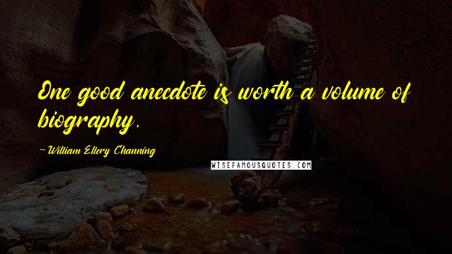 William Ellery Channing Quotes: One good anecdote is worth a volume of biography.