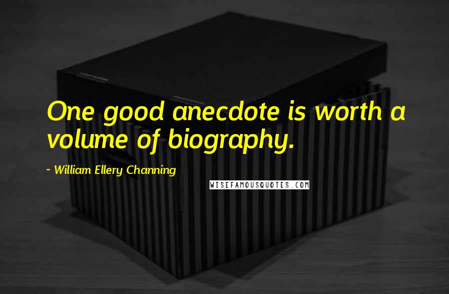 William Ellery Channing Quotes: One good anecdote is worth a volume of biography.