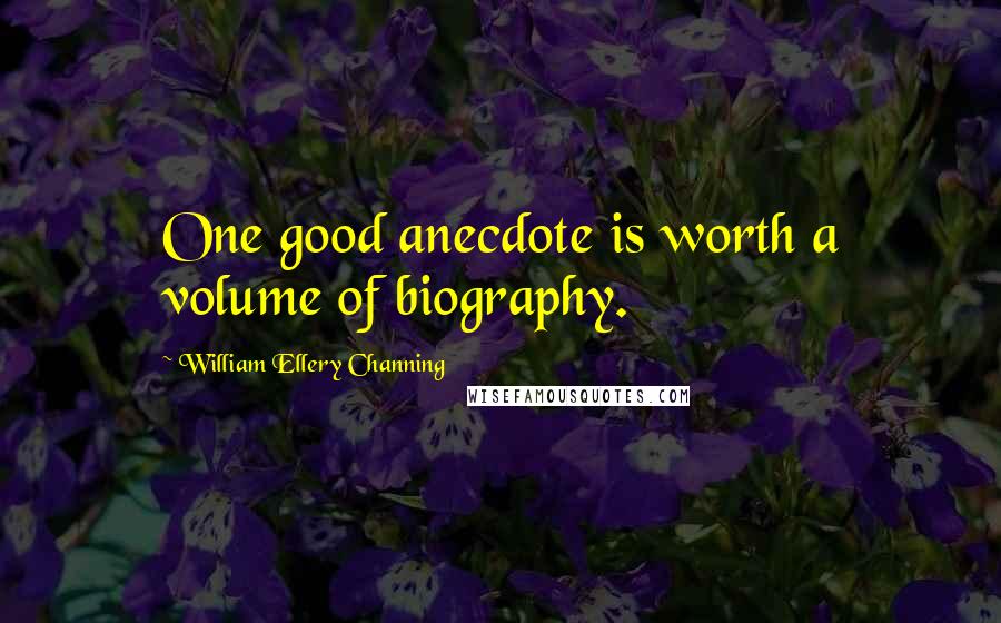 William Ellery Channing Quotes: One good anecdote is worth a volume of biography.