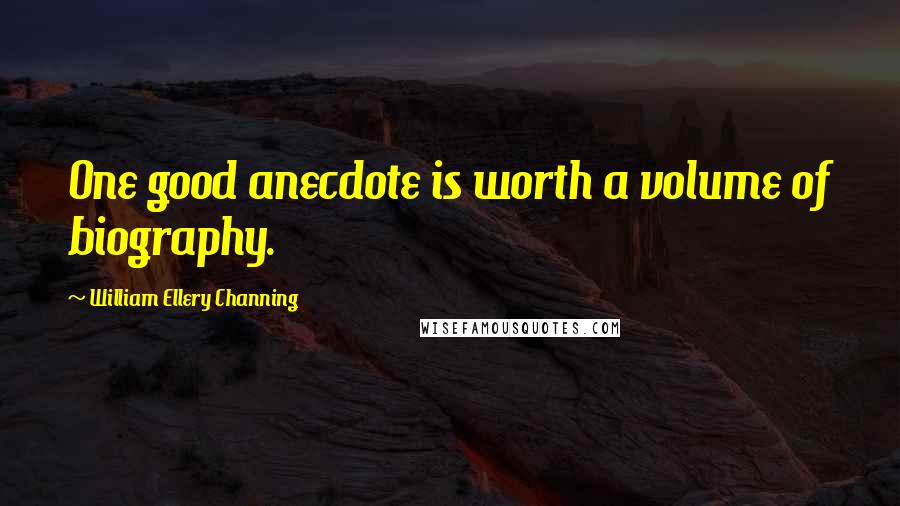 William Ellery Channing Quotes: One good anecdote is worth a volume of biography.