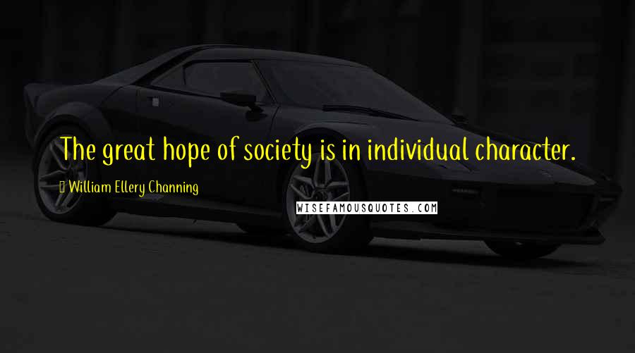 William Ellery Channing Quotes: The great hope of society is in individual character.