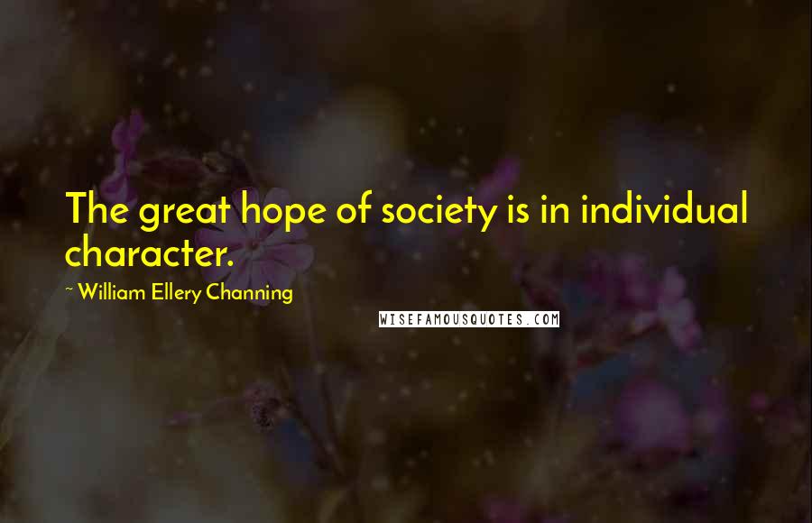 William Ellery Channing Quotes: The great hope of society is in individual character.