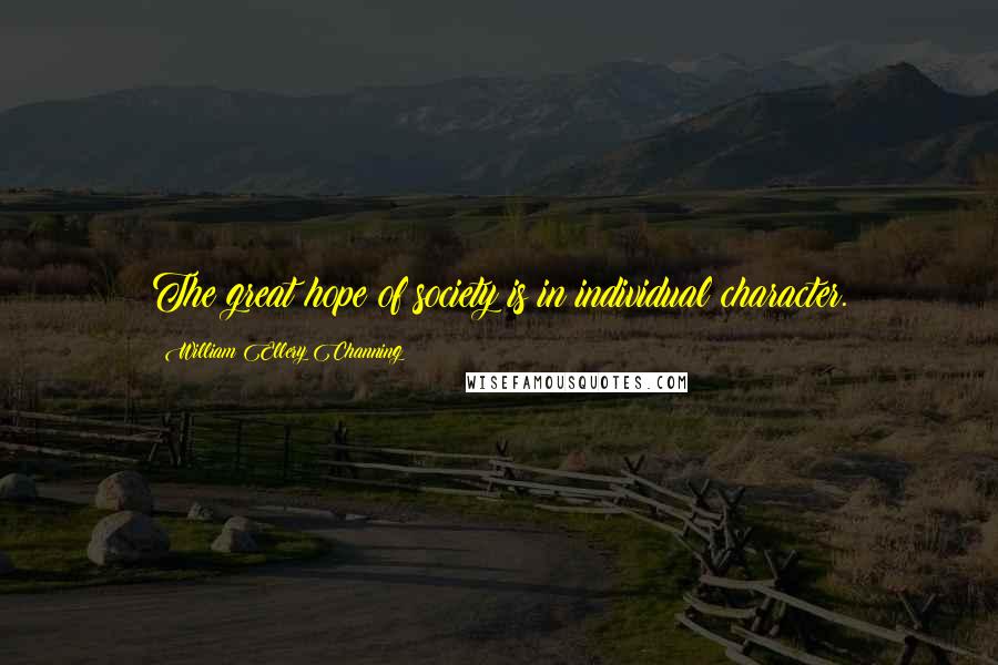 William Ellery Channing Quotes: The great hope of society is in individual character.