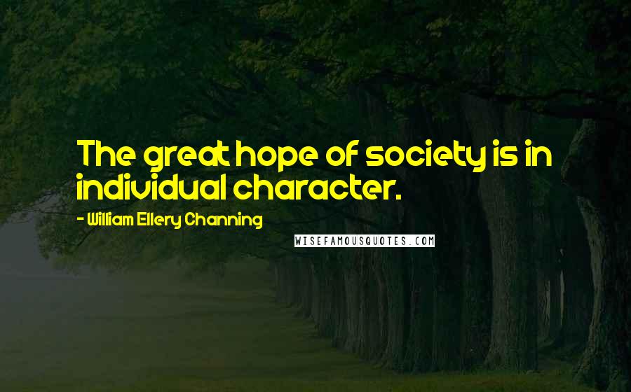 William Ellery Channing Quotes: The great hope of society is in individual character.