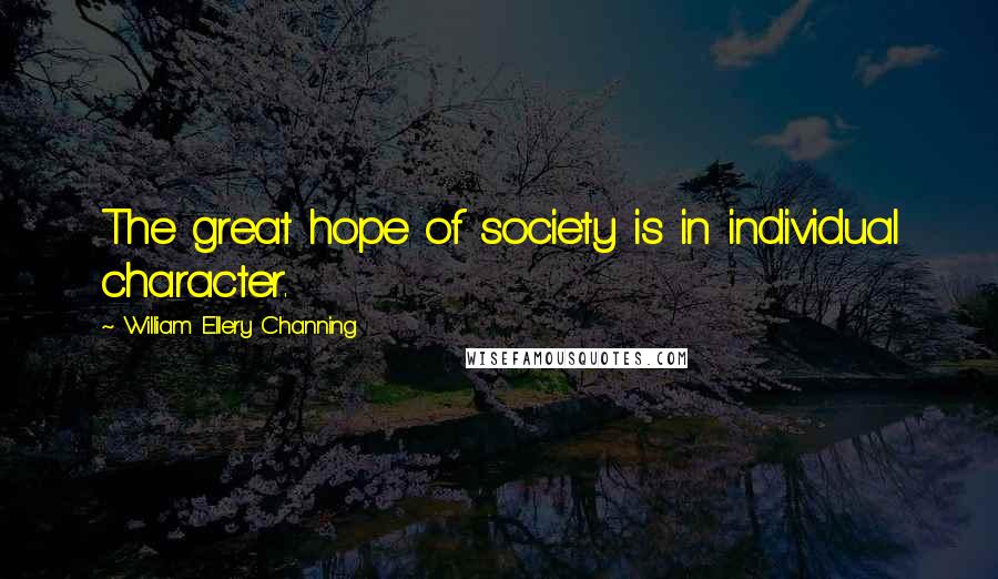 William Ellery Channing Quotes: The great hope of society is in individual character.