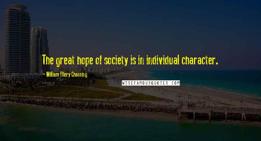 William Ellery Channing Quotes: The great hope of society is in individual character.