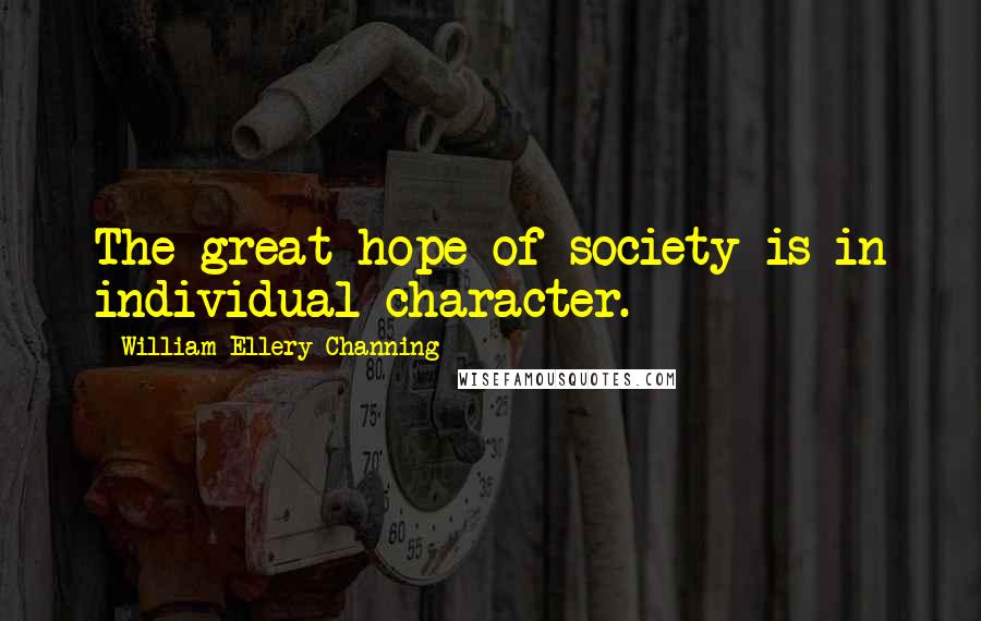 William Ellery Channing Quotes: The great hope of society is in individual character.