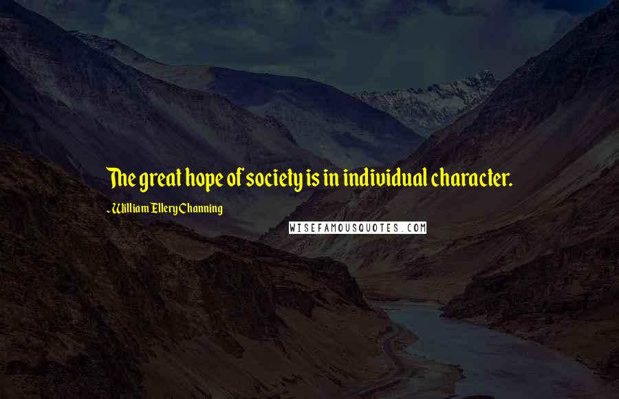 William Ellery Channing Quotes: The great hope of society is in individual character.