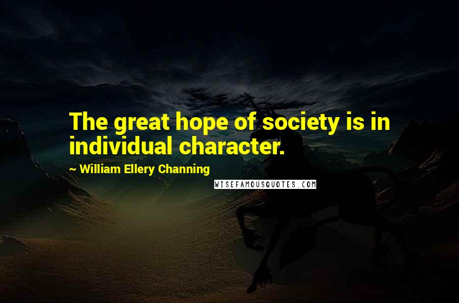 William Ellery Channing Quotes: The great hope of society is in individual character.