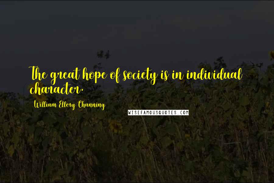 William Ellery Channing Quotes: The great hope of society is in individual character.