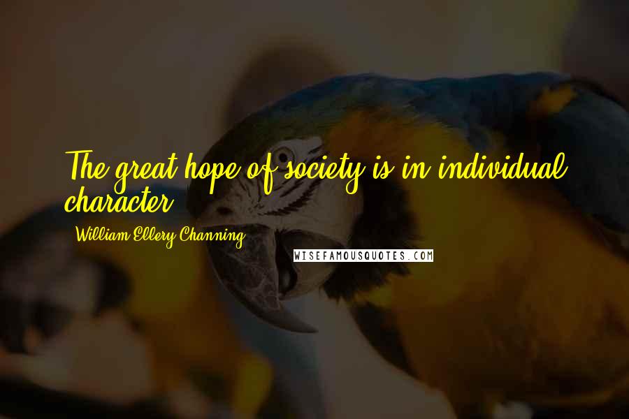 William Ellery Channing Quotes: The great hope of society is in individual character.