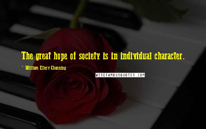 William Ellery Channing Quotes: The great hope of society is in individual character.