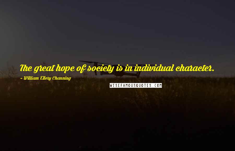 William Ellery Channing Quotes: The great hope of society is in individual character.