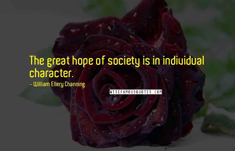 William Ellery Channing Quotes: The great hope of society is in individual character.