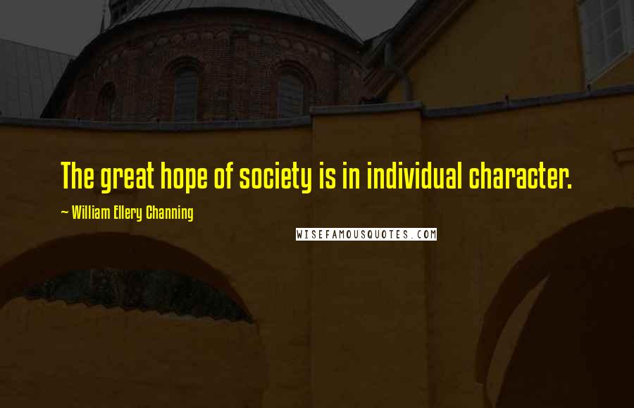 William Ellery Channing Quotes: The great hope of society is in individual character.