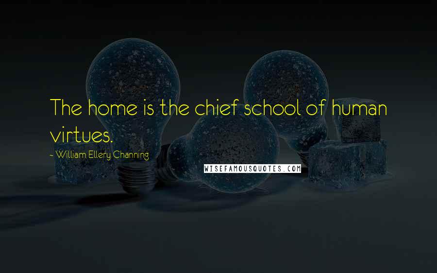 William Ellery Channing Quotes: The home is the chief school of human virtues.