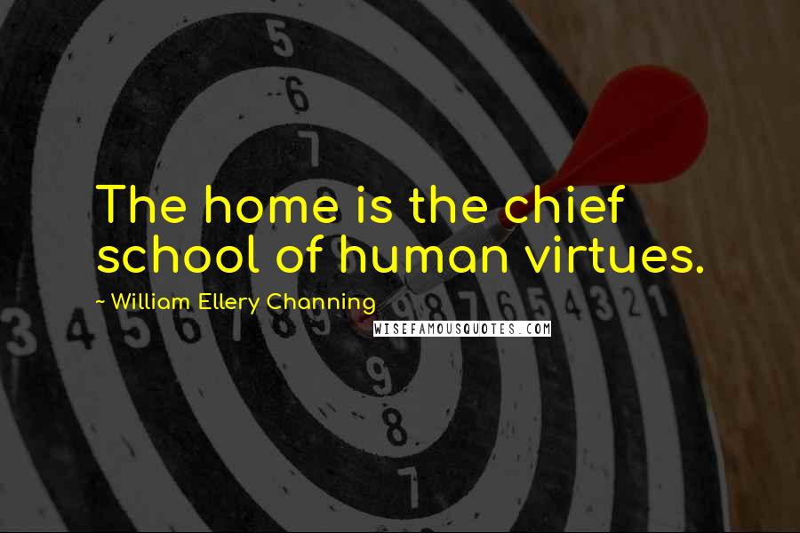 William Ellery Channing Quotes: The home is the chief school of human virtues.