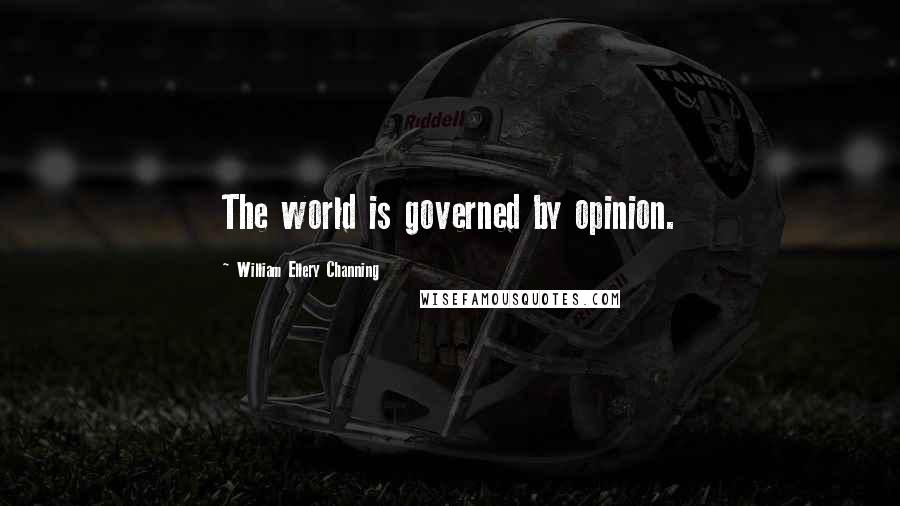 William Ellery Channing Quotes: The world is governed by opinion.