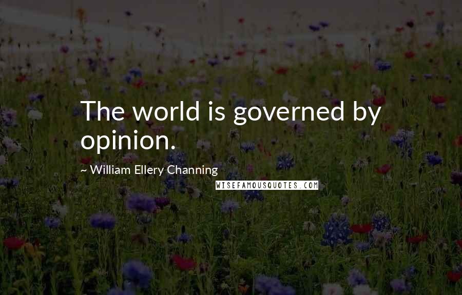 William Ellery Channing Quotes: The world is governed by opinion.