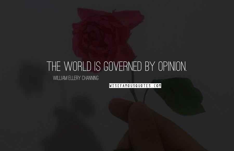 William Ellery Channing Quotes: The world is governed by opinion.