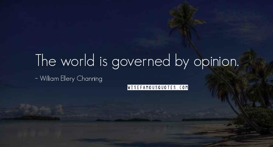 William Ellery Channing Quotes: The world is governed by opinion.