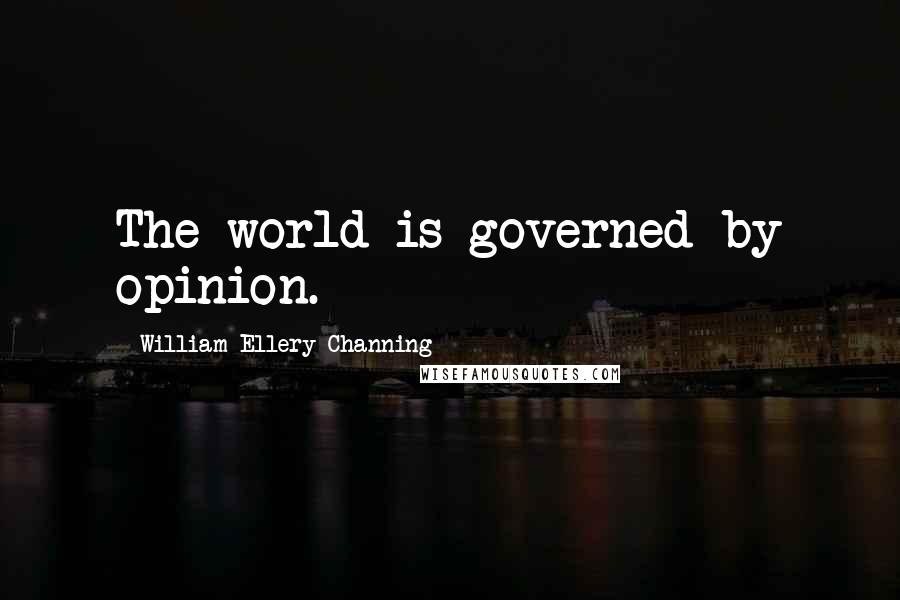 William Ellery Channing Quotes: The world is governed by opinion.