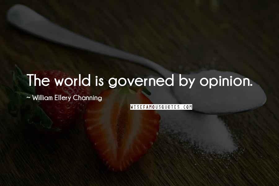 William Ellery Channing Quotes: The world is governed by opinion.