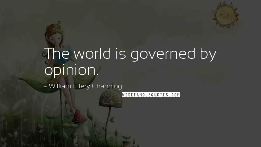 William Ellery Channing Quotes: The world is governed by opinion.