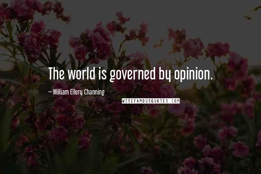 William Ellery Channing Quotes: The world is governed by opinion.