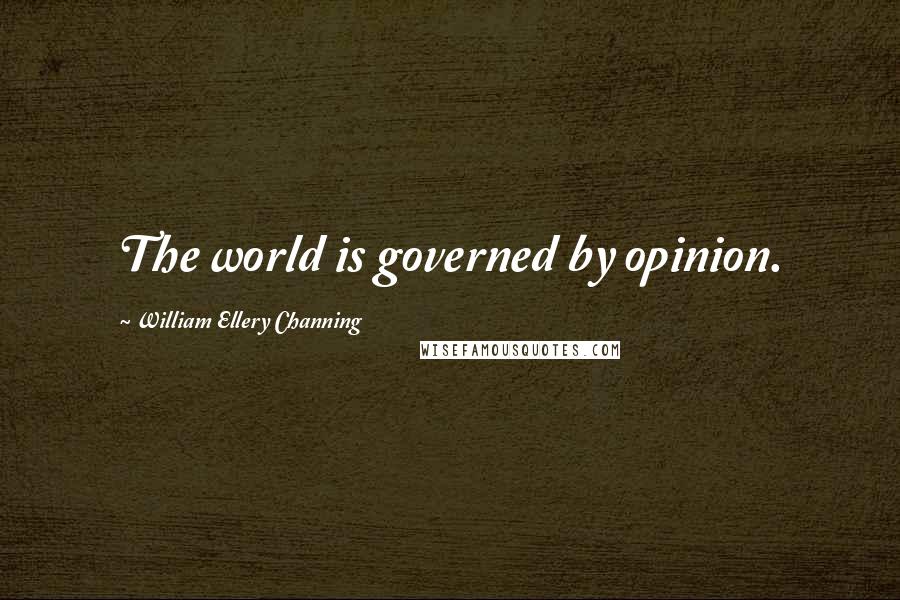 William Ellery Channing Quotes: The world is governed by opinion.