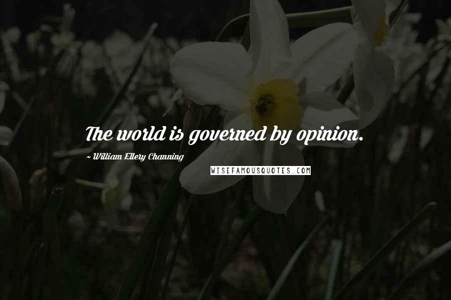 William Ellery Channing Quotes: The world is governed by opinion.