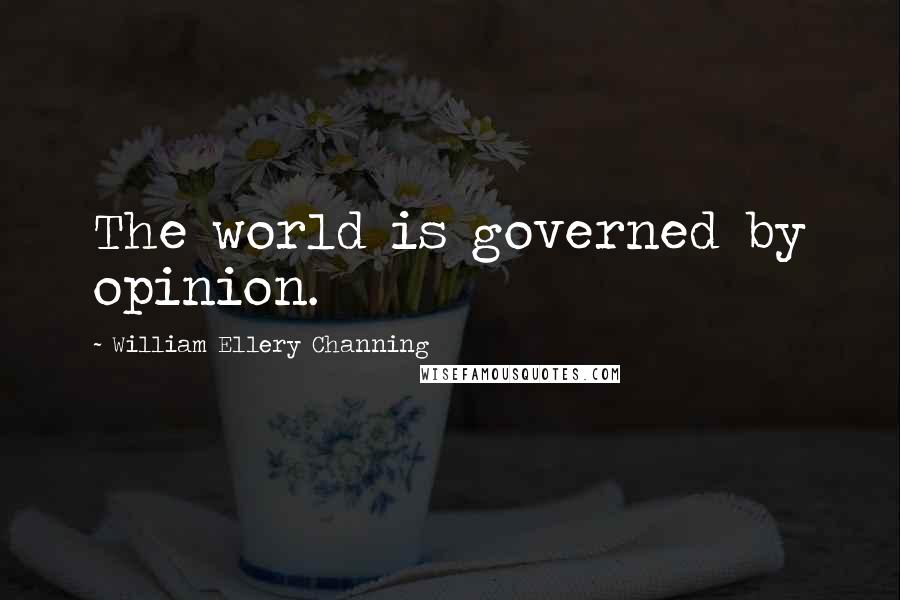 William Ellery Channing Quotes: The world is governed by opinion.