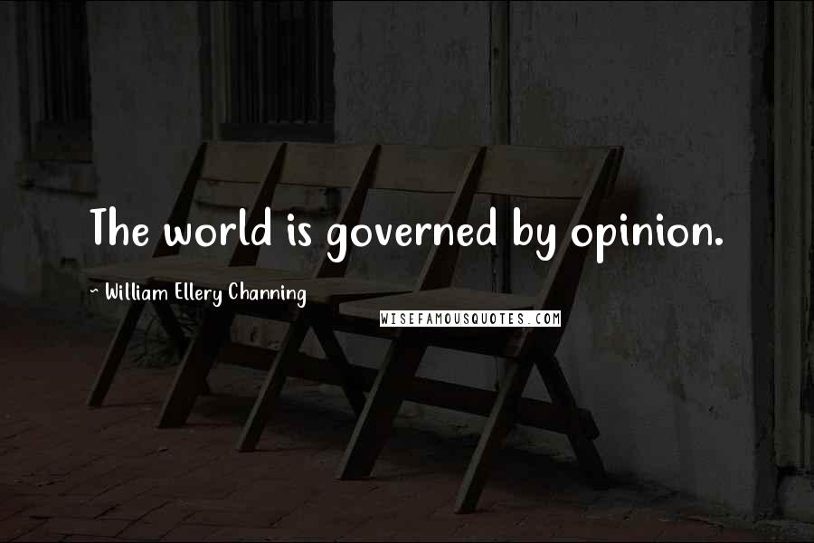 William Ellery Channing Quotes: The world is governed by opinion.